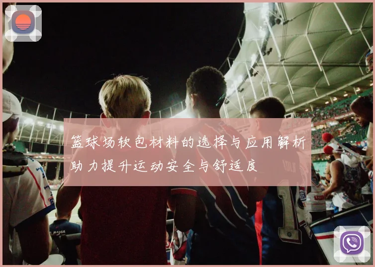 篮球场软包材料的选择与应用解析助力提升运动安全与舒适度