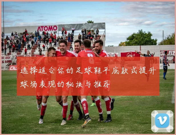 选择适合你的足球鞋平底款式提升球场表现的秘诀与推荐