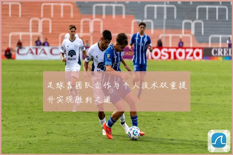 足球靠团队合作与个人技术双重提升实现胜利之道