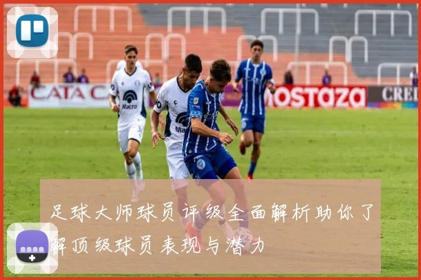 足球大师球员评级全面解析助你了解顶级球员表现与潜力