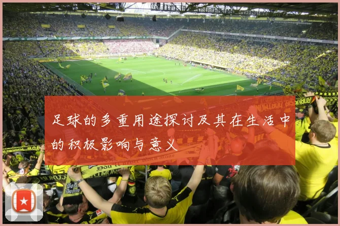 足球的多重用途探讨及其在生活中的积极影响与意义